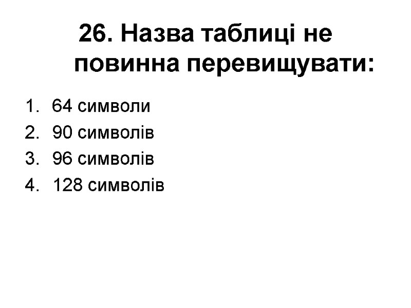 26. Назва таблиці не повинна перевищувати: 64 символи 90 символів 96 символів 128 символів